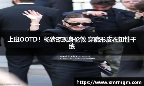 壹号娱乐上班OOTD！杨紫琼现身伦敦 穿廓形皮衣知性干练