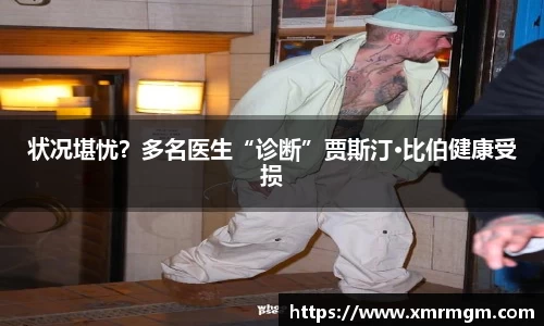 壹号娱乐状况堪忧？多名医生“诊断”贾斯汀·比伯健康受损